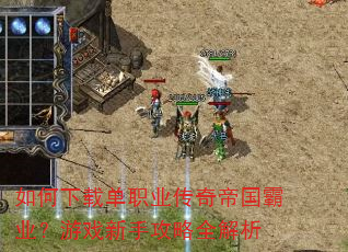 如何下载单职业传奇帝国霸业?游戏新手攻略全解析 如何下载单职业传奇帝国霸业?游戏新手攻略全解析