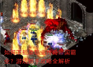 如何下载单职业传奇帝国霸业?游戏新手攻略全解析 如何下载单职业传奇帝国霸业?游戏新手攻略全解析