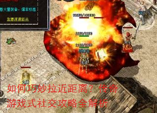 如何巧妙拉近距离?传奇游戏式社交攻略全解析 如何巧妙拉近距离?传奇游戏式社交攻略全解析