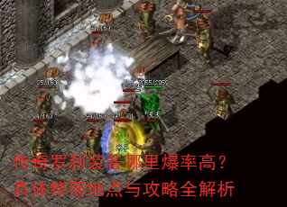 传奇罗刹装备哪里爆率高?具体掉落地点与攻略全解析 传奇罗刹装备哪里爆率高?具体掉落地点与攻略全解析
