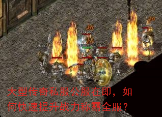 大型传奇私服公服在即,如何快速提升战力称霸全服? 大型传奇私服公服在即,如何快速提升战力称霸全服?