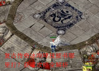 复古传奇冰咆哮技能书哪里打?获取攻略全解析 复古传奇冰咆哮技能书哪里打?获取攻略全解析