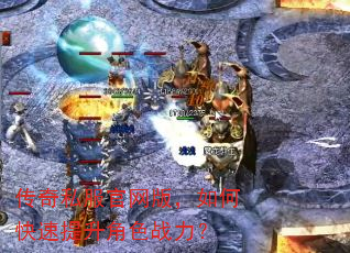 传奇私服官网版,如何快速提升角色战力? 传奇私服官网版,如何快速提升角色战力?
