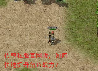 传奇私服官网版,如何快速提升角色战力? 传奇私服官网版,如何快速提升角色战力?