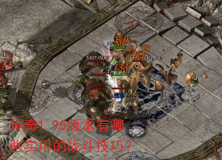 传奇1.95版本有哪些实用的战斗技巧? 传奇1.95版本有哪些实用的战斗技巧?