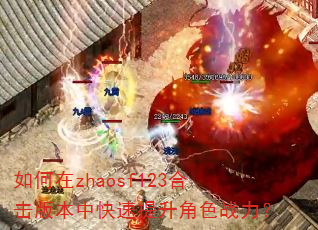 如何在zhaosf123合击版本中快速提升角色战力? 如何在zhaosf123合击版本中快速提升角色战力?