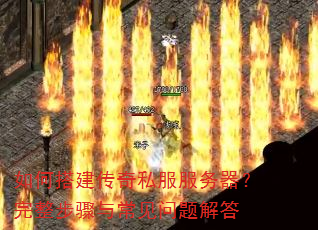 如何搭建传奇私服服务器?完整步骤与常见问题解答 如何搭建传奇私服服务器?完整步骤与常见问题解答