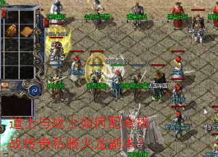 道士与战士如何配合挑战传奇私服火龙副本? 道士与战士如何配合挑战传奇私服火龙副本?