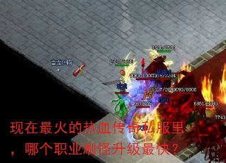 现在最火的热血传奇私服里,哪个职业刷怪升级最快? 现在最火的热血传奇私服里,哪个职业刷怪升级最快?