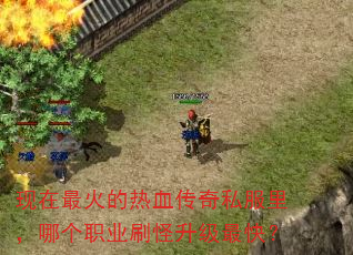 现在最火的热血传奇私服里,哪个职业刷怪升级最快? 现在最火的热血传奇私服里,哪个职业刷怪升级最快?