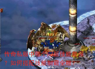 传奇私服中哪个门派技能最强?如何搭配技能制霸全服? 传奇私服中哪个门派技能最强?如何搭配技能制霸全服?