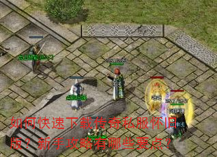 如何快速下载传奇私服怀旧版?新手攻略有哪些要点? 如何快速下载传奇私服怀旧版?新手攻略有哪些要点?