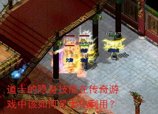道士的隐身技能在传奇游戏中该如何最大化利用? 道士的隐身技能在传奇游戏中该如何最大化利用?