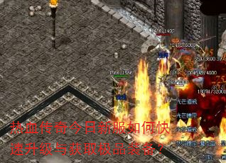 热血传奇今日新服如何快速升级与获取极品装备? 热血传奇今日新服如何快速升级与获取极品装备?