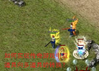 如何实现传奇游戏中双道具向多道具的转换? 如何实现传奇游戏中双道具向多道具的转换?