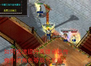 如何快速提升英雄合击传奇中的角色等级与装备? 如何快速提升英雄合击传奇中的角色等级与装备?