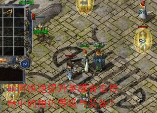 如何快速提升英雄合击传奇中的角色等级与装备? 如何快速提升英雄合击传奇中的角色等级与装备?