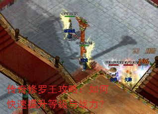 传奇修罗王攻略:如何快速提升等级与战力? 传奇修罗王攻略:如何快速提升等级与战力?
