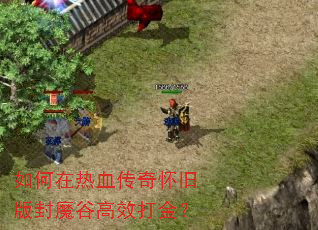如何在热血传奇怀旧版封魔谷高效打金? 如何在热血传奇怀旧版封魔谷高效打金?