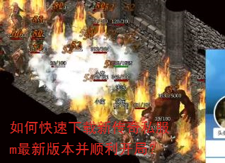 如何快速下载新传奇私服m最新版本并顺利开局? 如何快速下载新传奇私服m最新版本并顺利开局?