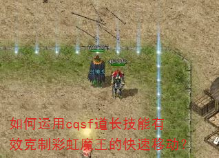 如何运用cqsf道长技能有效克制彩虹魔王的快速移动? 如何运用cqsf道长技能有效克制彩虹魔王的快速移动?