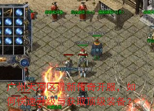 广州天河区最新传奇开服,如何快速升级与获取顶级装备? 广州天河区最新传奇开服,如何快速升级与获取顶级装备?