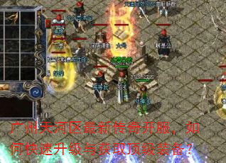 广州天河区最新传奇开服,如何快速升级与获取顶级装备? 广州天河区最新传奇开服,如何快速升级与获取顶级装备?
