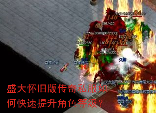 盛大怀旧版传奇私服如何快速提升角色等级? 盛大怀旧版传奇私服如何快速提升角色等级?