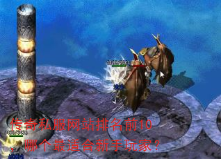 传奇私服网站排名前10,哪个最适合新手玩家? 传奇私服网站排名前10,哪个最适合新手玩家?