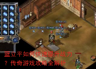 蓝立平如何快速提升战力?传奇游戏攻略全解析 蓝立平如何快速提升战力?传奇游戏攻略全解析