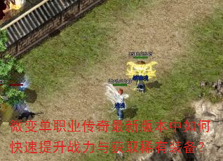 微变单职业传奇最新版本中如何快速提升战力与获取稀有装备? 微变单职业传奇最新版本中如何快速提升战力与获取稀有装备?
