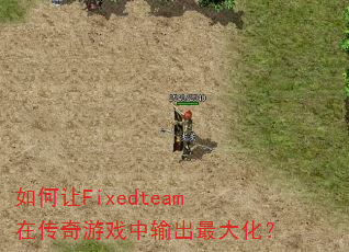 如何让Fixedteam在传奇游戏中输出最大化? 如何让Fixedteam在传奇游戏中输出最大化?