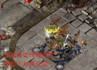 热血合击传奇英雄转职卡如何获取? 热血合击传奇英雄转职卡如何获取?