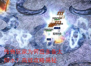 传奇玩家为何应多备太阳水?高效攻略揭秘 传奇玩家为何应多备太阳水?高效攻略揭秘