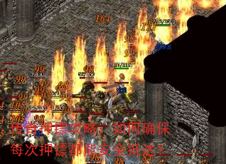 传奇押镖攻略:如何确保每次押镖都能安全抵达? 传奇押镖攻略:如何确保每次押镖都能安全抵达?