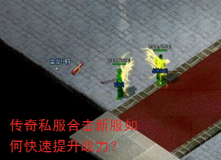 传奇私服合击新服如何快速提升战力? 传奇私服合击新服如何快速提升战力?