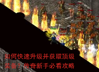 如何快速升级并获取顶级装备?传奇新手必看攻略 如何快速升级并获取顶级装备?传奇新手必看攻略