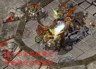 道士如何单挑魔龙?传奇游戏攻略解析 道士如何单挑魔龙?传奇游戏攻略解析
