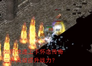 如何快速上手怀念传奇三并高效提升战力? 如何快速上手怀念传奇三并高效提升战力?