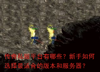 传奇私服平台有哪些?新手如何选择最适合的版本和服务器? 传奇私服平台有哪些?新手如何选择最适合的版本和服务器?
