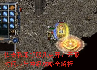 传奇私服新服几点开?开服时间表与冲级攻略全解析 传奇私服新服几点开?开服时间表与冲级攻略全解析
