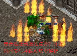 传奇私服新服几点开?开服时间表与冲级攻略全解析 传奇私服新服几点开?开服时间表与冲级攻略全解析