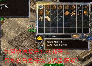 如何快速提升1.80新开传奇私服角色等级与装备获取? 如何快速提升1.80新开传奇私服角色等级与装备获取?