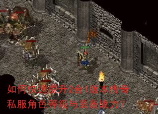 如何快速提升2合1版本传奇私服角色等级与装备战力? 如何快速提升2合1版本传奇私服角色等级与装备战力?