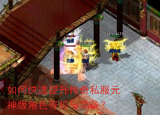 如何快速提升传奇私服元神版角色等级与装备? 如何快速提升传奇私服元神版角色等级与装备?