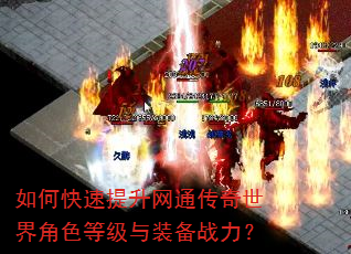 如何快速提升网通传奇世界角色等级与装备战力? 如何快速提升网通传奇世界角色等级与装备战力?