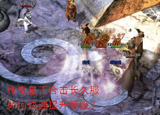 传奇星王合击长久服如何快速提升等级? 传奇星王合击长久服如何快速提升等级?