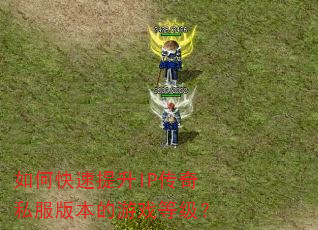 如何快速提升IP传奇私服版本的游戏等级? 如何快速提升IP传奇私服版本的游戏等级?