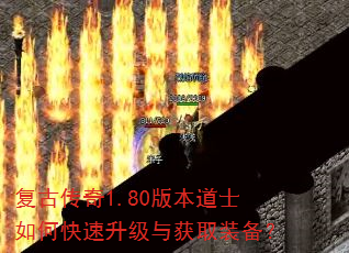 复古传奇1.80版本道士如何快速升级与获取装备? 复古传奇1.80版本道士如何快速升级与获取装备?