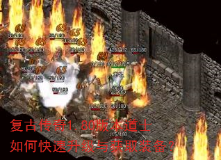 复古传奇1.80版本道士如何快速升级与获取装备? 复古传奇1.80版本道士如何快速升级与获取装备?